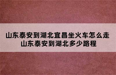 山东泰安到湖北宜昌坐火车怎么走 山东泰安到湖北多少路程